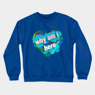 Why am I here? Crewneck Sweatshirt